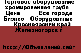 Торговое оборудование хромированная труба › Цена ­ 150 - Все города Бизнес » Оборудование   . Красноярский край,Железногорск г.